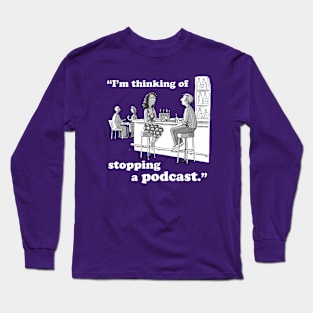 I’m Thinking Of Stopping A Podcast Long Sleeve T-Shirt